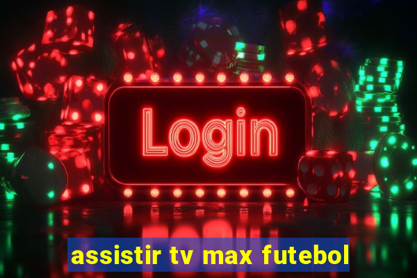 assistir tv max futebol